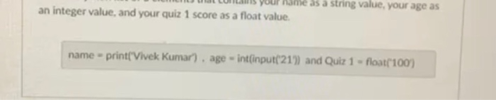an integer value, and your quiz 1 score as a float value. as a string value, your age as name-print(Vivek Kumar), age - int(