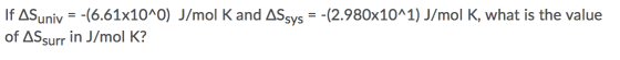 If AS univ = -(6.61x10^0) J/mol K and ASsys = -(2.980x10^1) J/mol K, what is the value of ASsurr in J/mol K?