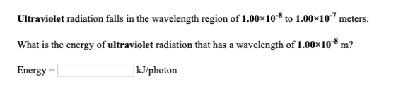 Ultraviolet radiation falls in the wavelength region of 1.00×10-* to 1.00x10-7 meters. What is the energy of ultraviolet radi