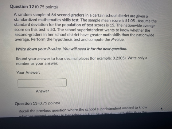 Question 12 (0.75 points) A random sample of 64 second-graders in a certain school district are given a standardized mathemat