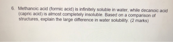 6. Methanoic acid (formic acid) is infinitely soluble in water, while decanoic acid (capric acid) is almost completely insolu