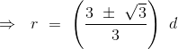\Rightarrow \ \ r \ = \ \left (\frac{3 \ \pm \ \sqrt{3 }}{3} \right ) \ d