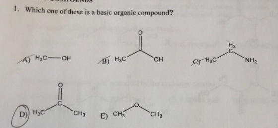 UUMUUNDS 1. Which one of these is a basic organic compound? A) H₃COH B H₂COH & H₃C- NH2 (D) 3 C CH3 CH₂ CH₂