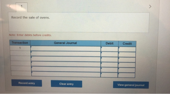 Record the sale of ovens. Note: Enter debits before credits. Transaction General Journal Debit Credit Record entry Clear entr
