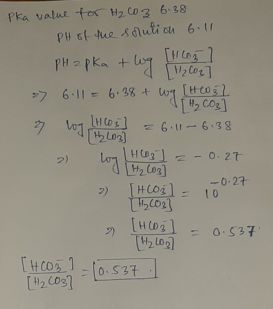 Pka value for H2CO3 6.38 PH of the solution 6.11 PHapka + log | ook twa [Hlog F ₂ Co2] -> 641 = 6.38 + wg 7 Woy THCO3= 6:41 -