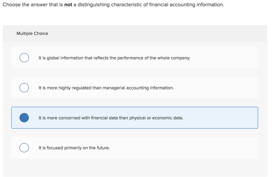 Choose the answer that is not a distinguishing characteristic of financial accounting information. Multiple Choice It is glob