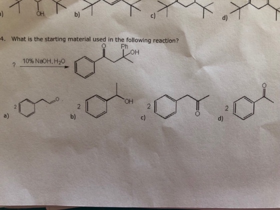 b) d) 4. What is the starting material used in the following reaction? O Ph 10% NaOH,H2O OH a) b) c) d)