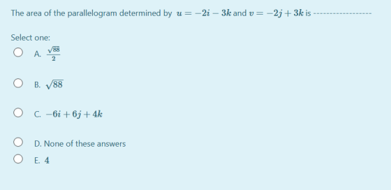 The area of the parallelogram determined by u= –2i – 3k and v = -2; + 3k is Select one: A. 788 2 B. 88 O C. -61 + 6j + 4k O D