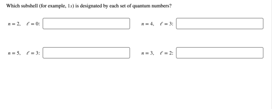Which subshell (for example, 1s) is designated by each set of quantum numbers? n = 2, P=0: n = 4, 6 = 3: n = 5, 6 = 3: n = 3,