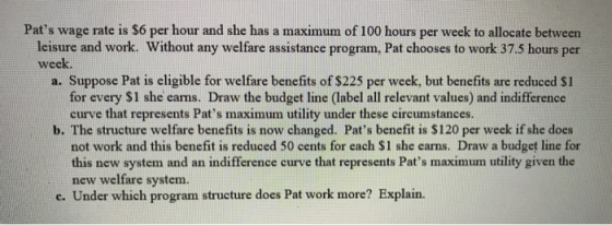 Pats wage rate is $6 per hour and she has a maximum of 100 hours per week to allocate between leisure and work. Without any