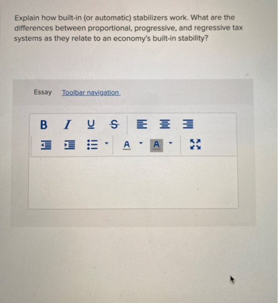 Explain how built-in (or automatic) stabilizers work. What are the differences between proportional, progressive, and regress