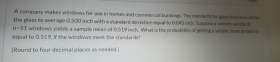 A company makes windows for use in homes and commercial buildings. The standards for glass thickness call for the glass to av