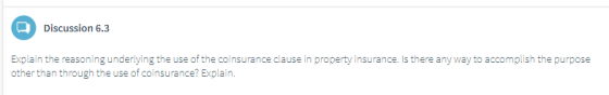 Q Discussion 6.3 Explain the reasoning underlying the use of the coinsurance clause in property insurance. Is there any way t