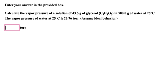 Enter your answer in the provided box. Calculate the vapor pressure of a solution of 43.5 g of glycerol (C3H803) in 500.0 g o