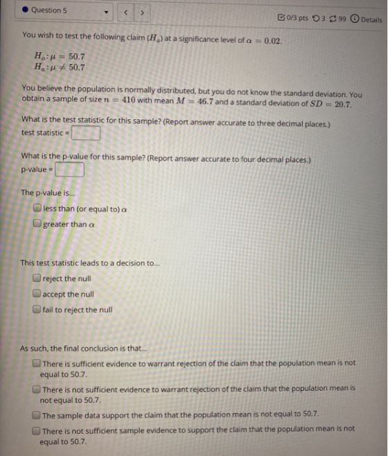 Question 5 0/3 pts 5399 Details You wish to test the following claim (H) at a significance level of a = 0.02. Hu = 50.7 H: #5