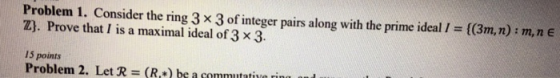 Problem 1, Consider the ring 3 3 of integer pairs along with the prime ideal l # (3m, n) : m, n E ZJ. Prove that I is a maxim