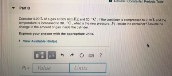 Review Constants I Periodic Table Part B Consider 4.20 L of a gas at 365 mmHg and 20. °C. If the container is compressed to 2