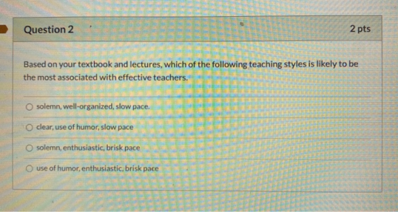 Question 2 2 pts Based on your textbook and lectures, which of the following teaching styles is likely to be the most associa