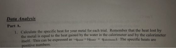 Data Analysis Part A. 1. Calculate the specific heat for your metal for each trial. Remember that the heat lost by the metal