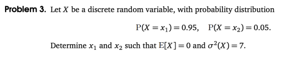 Problem 3. Let X be a discrete random variable, with probability distribution Determine x1 and X2 such that E(X-0 and ơ2(X-7.