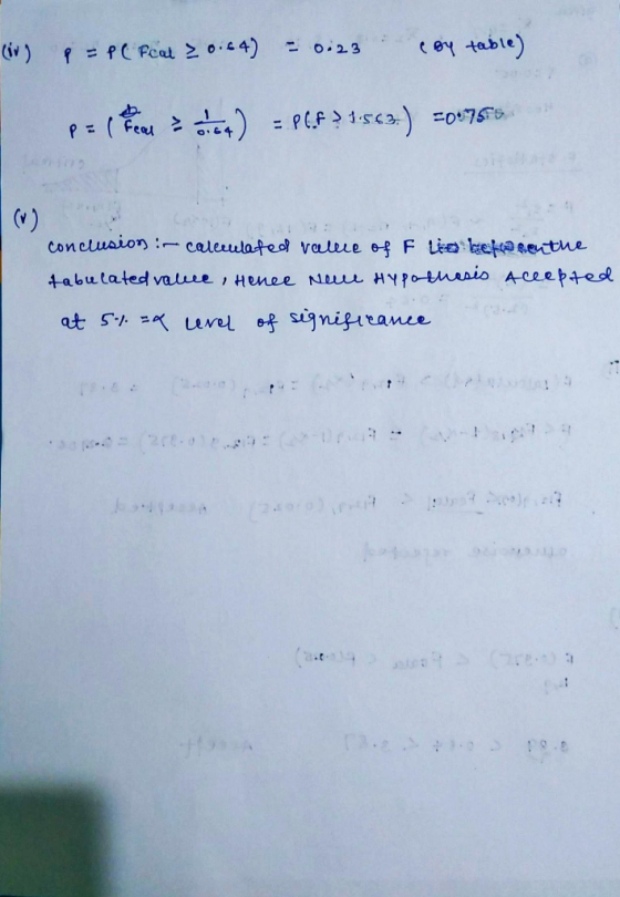 (iv) P = PC Fcat > 0.64) -0.23 (By table) PC.F?1:563.) -0.755 P = ( Fu > 3 ) (V) conclusion : caleculated value of Fio betwee
