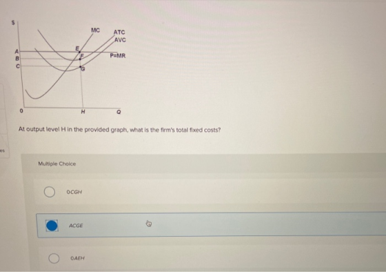 MC ATC AVC P=MR At output level in the provided graph, what is the firms total fixed costs? Multiple Choice 0 OCGH ACGE O DA
