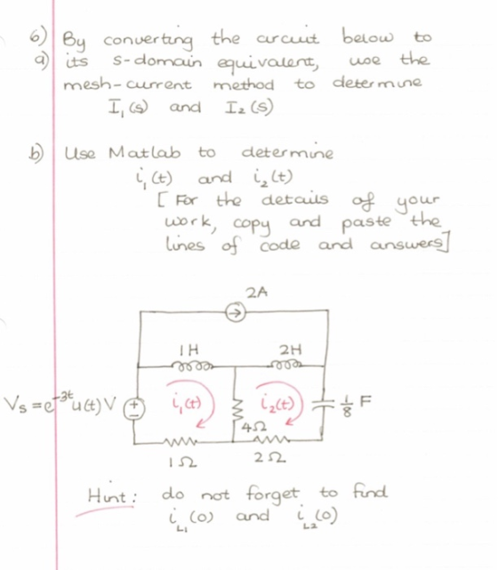 6) By converting the arcuit below to ts S-domain equivalent use the mesh- current method to determine I, (s) and Iz(s) b Use