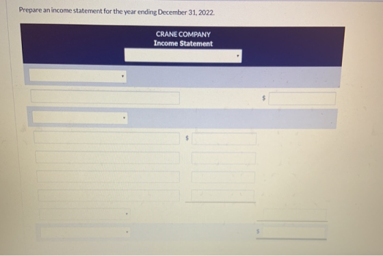 Prepare an income statement for the year ending December 31, 2022. CRANE COMPANY Income Statement