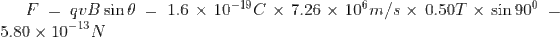 F =qvB\sin \theta =1.6\times 10^{-19}C\times 7.26\times 10^{6} m/s \times 0.50 T\times \sin 90^{0}=5.80\times 10^{-13}N