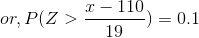 or,P(Z>\frac{x-110}{19})=0.1