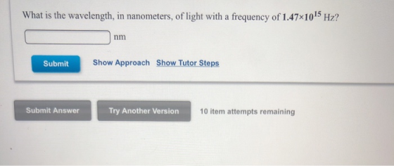 What is the wavelength, in nanometers, of light with a frequency of 1.47x1015 Hz? nm Submit Show Approach Show Tutor Steps Su