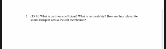 2. (15 Pt) What is partition coefficient? What is permeability? How are they related for solute transport across the cell mem