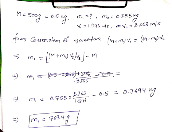 to = 500g = 0.5 kg. m =?, M, = 0.25 59 | V = 1. 346 ms , ) V. = 2.263 mis from Conservation of momentem, (M+ m.) V, = (m+ma)
