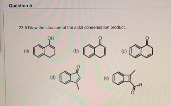 Question 5 23.5 Draw the structure of the aldol condensation product OH (a) (b) (c) (e)