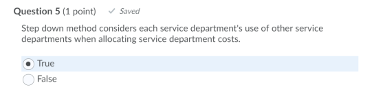 Question 5 (1 point) ✓ Saved Step down method considers each service departments use of other service departments when alloc