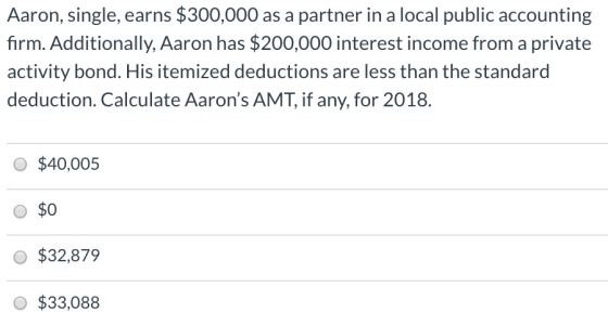 Aaron, single, earns $300,000 as a partner in a local public accounting firm. Additionally, Aaron has $200,000 interest incom