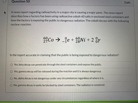 Question 50 2 pts A news report regarding radioactivity in a major city is causing a major panic. The news report describes h