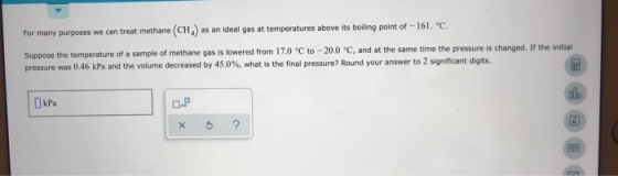 For many purposes we can treat methane (CH) as an ideal gas at temperatures above its boiling point of -161. °C. Suppose the