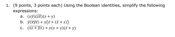 1. (9 points, 3 points each) Using the Boolean identities, simplify the following expressions: a. (x7)Zi)(2+ y) b. 7(xyz) + y