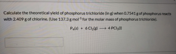 Calculate the theoretical yield of phosphorus trichloride (in g) when 0.7541 g of phosphorus reacts with 2.409 g of chlorine.