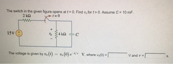 The switch in the given figure opens at t = 0. Find Vo for t > 0, Assume C-10 mF. 2 kQ t=0 15V(± The voltage is given by Vo (