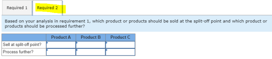 Required 1 Required 2 Based on your analysis in requirement 1, which product or products should be sold at the split-off poin