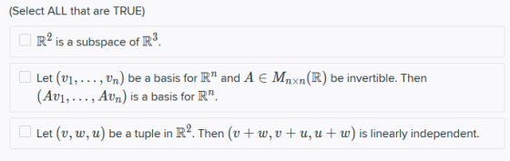 (Select ALL that are TRUE) R2 is a subspace of R3. Let (v1, ..., Un) be a basis for R and A € Mnxn(R) be invertible. Then (A