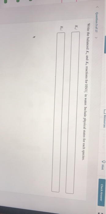 Resources Hint Check Answer Question 9 of 17 > Write the balanced K, and K, reactions for HSO in water. Include physical stat