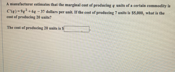 A manufacturer estimates that the marginal cost of producing a units of a certain commodity is C(q) =9q2 +62 - 37 dollars pe