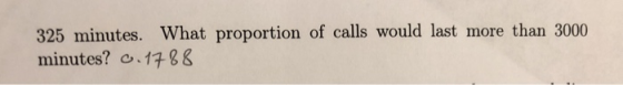 325 minutes. What proportion of calls would last more than 3000 minutes? o 1788