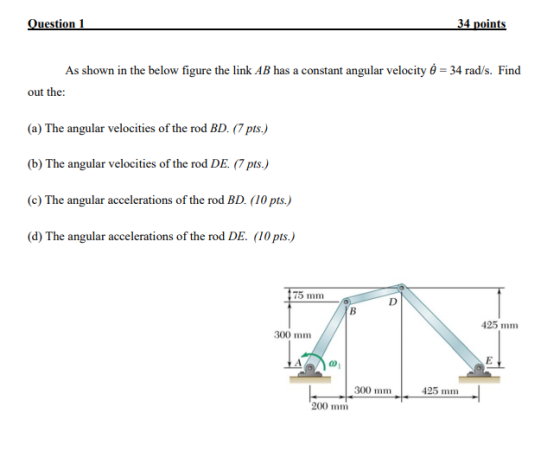 Question 1 34 points As shown in the below figure the link AB has a constant angular velocity ) = 34 rad/s. Find out the: (a)