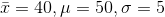 ar{x} = 40, mu = 50 , sigma=5