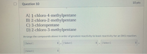 Question 10 10 pts A) 1-chloro-4-methylpentane B) 2-chloro-2-methylpentane C) 3-chloropentane D) 2-chloro-3-methylpentane Arr