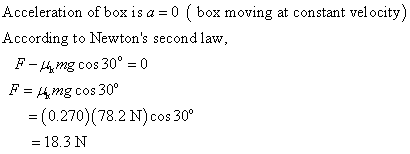 Acceleration of box is a-0 ( box moving at constant velocity According to Newtons second law F-mg cos 30°-0 F-Amg cos 30 -(0.270) (78.2 N)cos 30 - 18.3 N